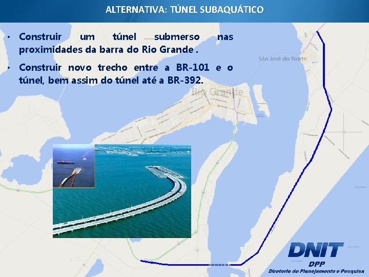 ALTERNATIVA: TÚNEL SUBAQUÁTICO • Construir um túnel submerso proximidades da barra do Rio Grande. ALTERNATIVA: TÚNEL SUBAQUÁTICO • Construir um túnel submerso proximidades da barra do Rio Grande.