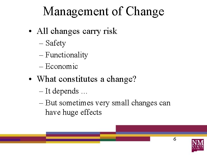 Management of Change • All changes carry risk – Safety – Functionality – Economic