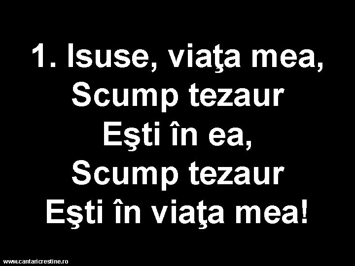 1. Isuse, viaţa mea, Scump tezaur Eşti în viaţa mea! www. cantaricrestine. ro 