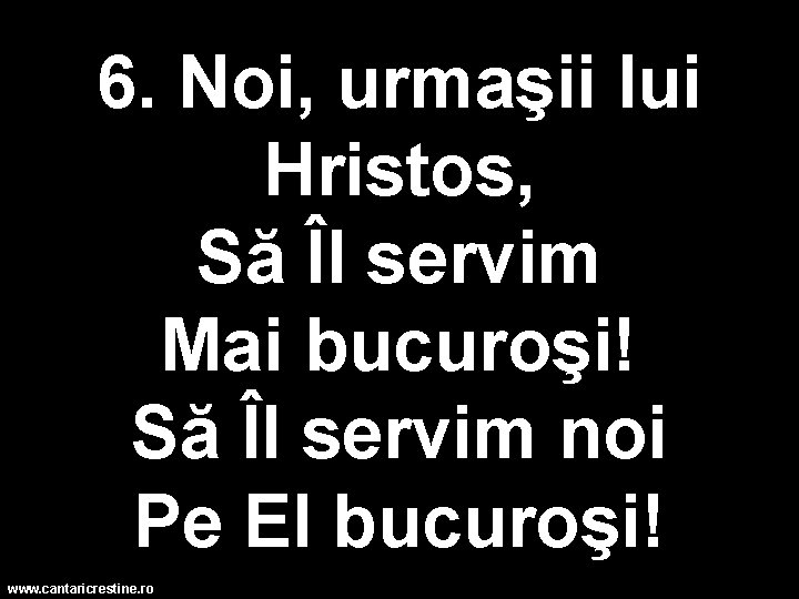 6. Noi, urmaşii lui Hristos, Să Îl servim Mai bucuroşi! Să Îl servim noi