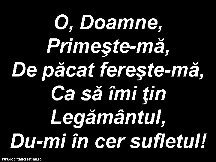 O, Doamne, Primeşte-mă, De păcat fereşte-mă, Ca să îmi ţin Legământul, Du-mi în cer