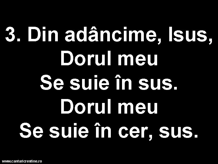 3. Din adâncime, Isus, Dorul meu Se suie în sus. Dorul meu Se suie