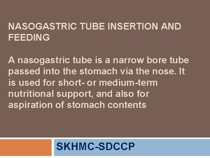 NASOGASTRIC TUBE INSERTION AND FEEDING A nasogastric tube is a narrow bore tube passed