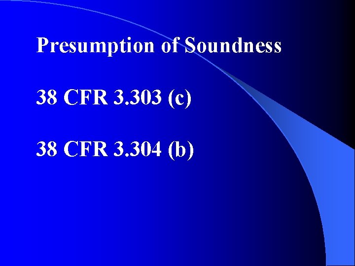 Presumption of Soundness 38 CFR 3. 303 (c) 38 CFR 3. 304 (b) 