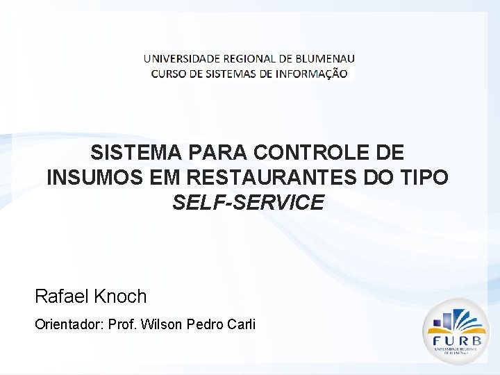 SISTEMA PARA CONTROLE DE INSUMOS EM RESTAURANTES DO TIPO SELF-SERVICE Rafael Knoch Orientador: Prof.