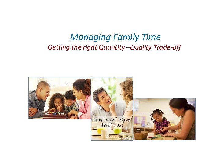 Managing Family Time Getting the right Quantity –Quality Trade-off 