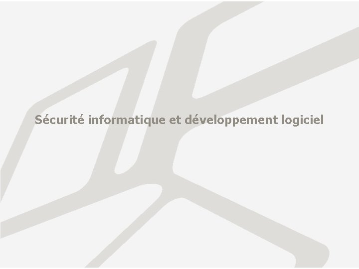 Sécurité informatique et développement logiciel Sécurité informatique et développement logiciel