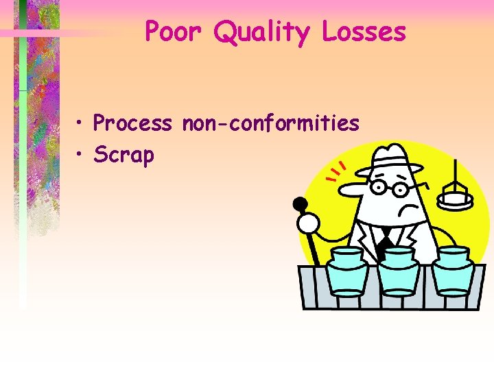Poor Quality Losses • Process non-conformities • Scrap 