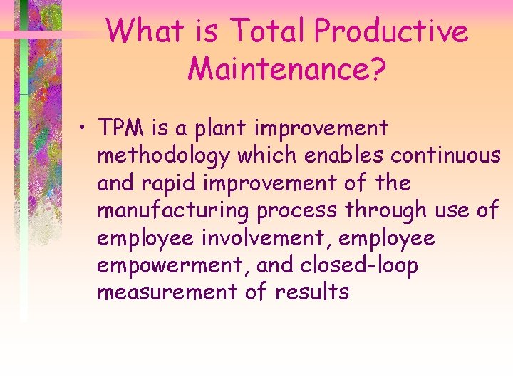 What is Total Productive Maintenance? • TPM is a plant improvement methodology which enables