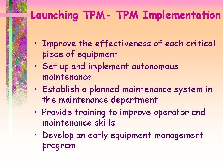 Launching TPM- TPM Implementation • Improve the effectiveness of each critical piece of equipment