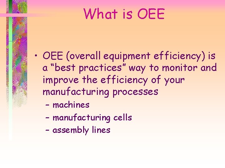 What is OEE • OEE (overall equipment efficiency) is a “best practices” way to