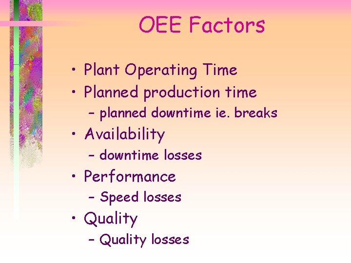OEE Factors • Plant Operating Time • Planned production time – planned downtime ie.