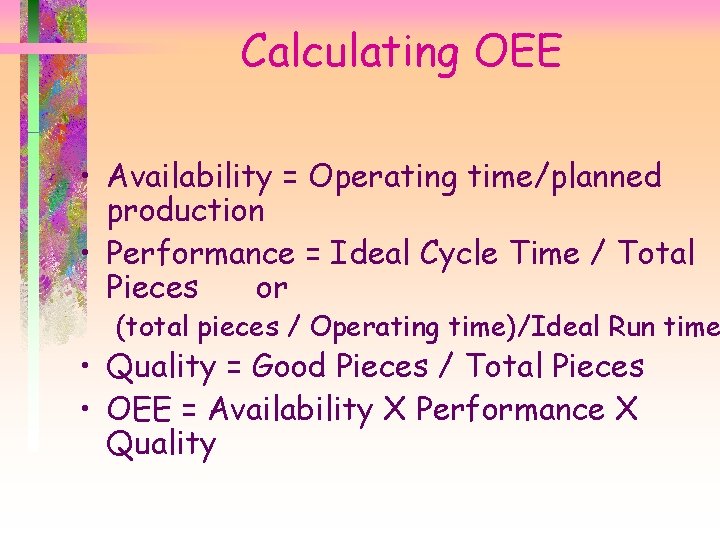 Calculating OEE • Availability = Operating time/planned production • Performance = Ideal Cycle Time