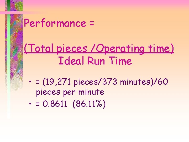 Performance = (Total pieces /Operating time) Ideal Run Time • = (19, 271 pieces/373
