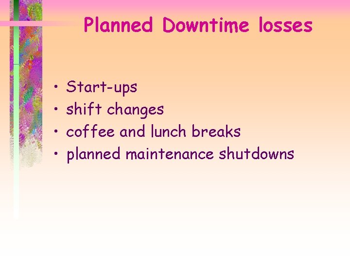 Planned Downtime losses • • Start-ups shift changes coffee and lunch breaks planned maintenance