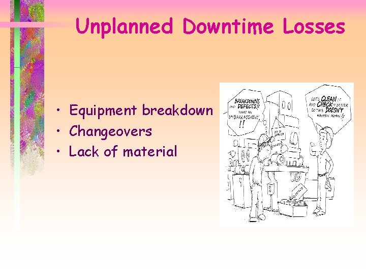 Unplanned Downtime Losses • Equipment breakdown • Changeovers • Lack of material 