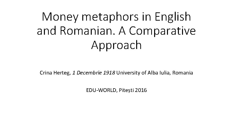Money metaphors in English and Romanian. A Comparative Approach Crina Herteg, 1 Decembrie 1918
