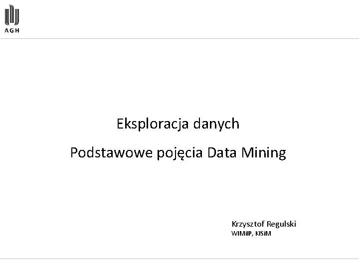 Eksploracja danych Podstawowe pojęcia Data Mining Krzysztof Regulski WIMi. IP, KISi. M 