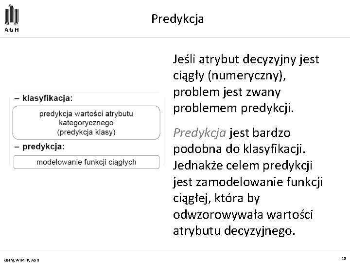 Predykcja Jeśli atrybut decyzyjny jest ciągły (numeryczny), problem jest zwany problemem predykcji. Predykcja jest