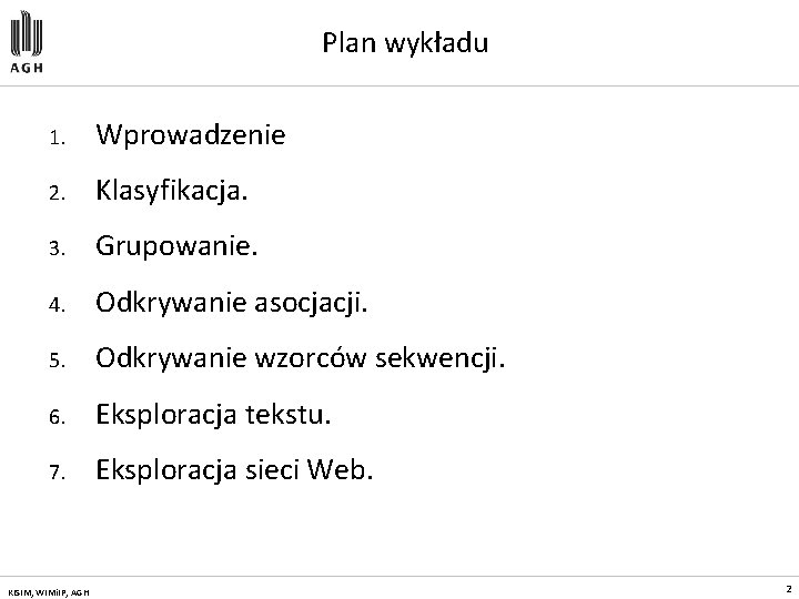 Plan wykładu 1. Wprowadzenie 2. Klasyfikacja. 3. Grupowanie. 4. Odkrywanie asocjacji. 5. Odkrywanie wzorców