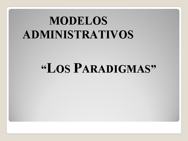 MODELOS ADMINISTRATIVOS “LOS PARADIGMAS” MODELOS ADMINISTRATIVOS “LOS PARADIGMAS”