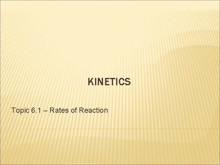 KINETICS Topic 6. 1 – Rates of Reaction 