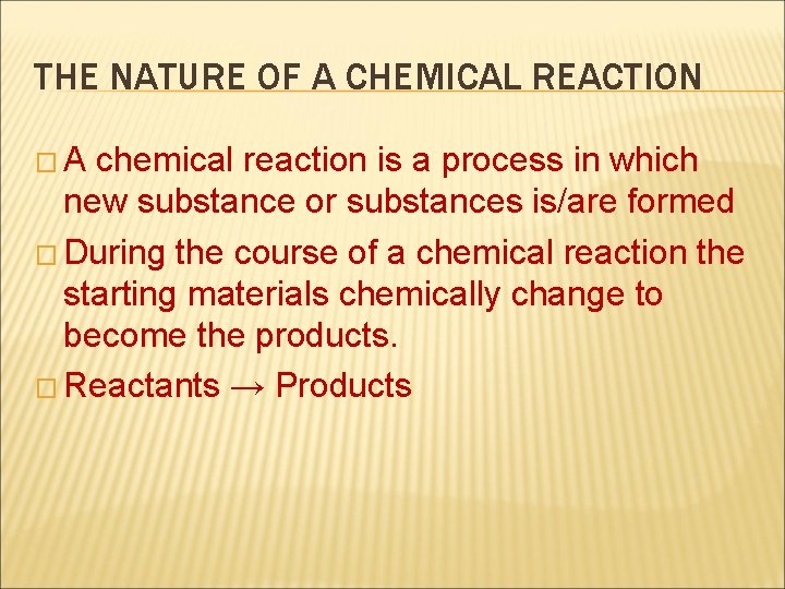 THE NATURE OF A CHEMICAL REACTION �A chemical reaction is a process in which