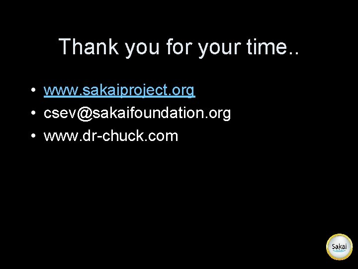 Thank you for your time. . • www. sakaiproject. org • csev@sakaifoundation. org •