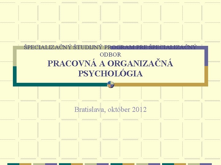 ŠPECIALIZAČNÝ ŠTUDIJNÝ PROGRAM PRE ŠPECIALIZAČNÝ ODBOR PRACOVNÁ A ORGANIZAČNÁ PSYCHOLÓGIA Bratislava, október 2012 