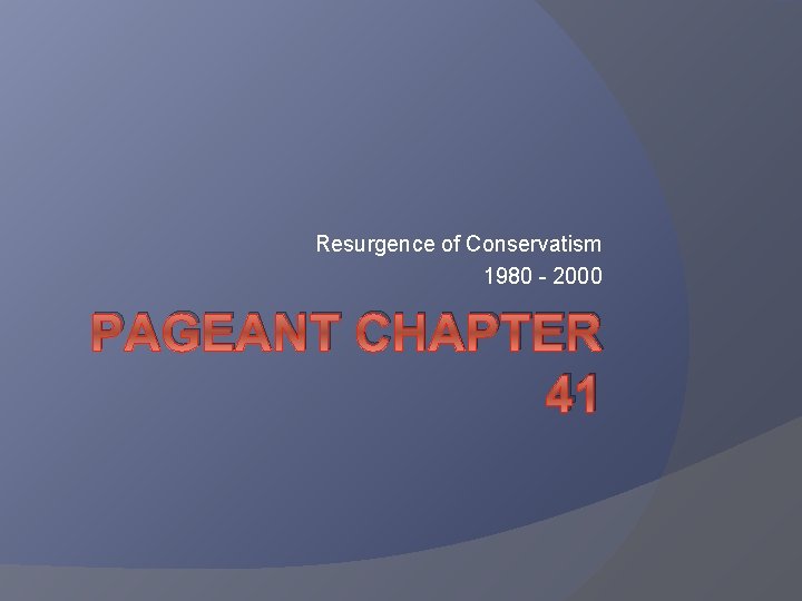 Resurgence of Conservatism 1980 - 2000 PAGEANT CHAPTER 41 