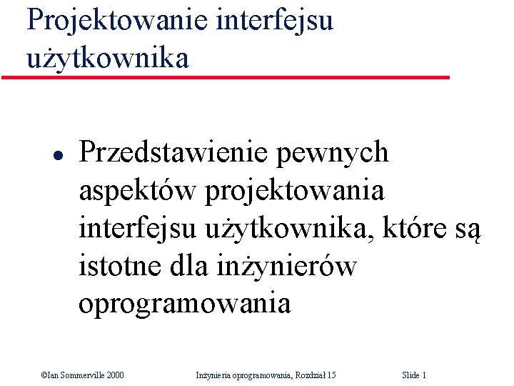 Projektowanie interfejsu użytkownika l Przedstawienie pewnych aspektów projektowania interfejsu użytkownika, które są istotne dla Projektowanie interfejsu użytkownika l Przedstawienie pewnych aspektów projektowania interfejsu użytkownika, które są istotne dla