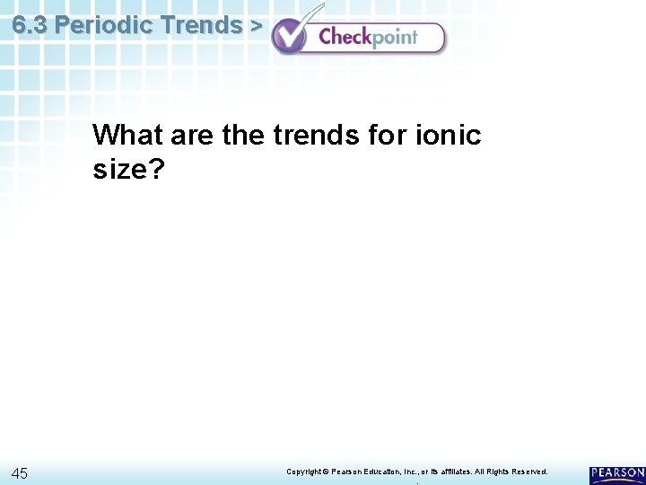 6. 3 Periodic Trends > What are the trends for ionic size? 45 Copyright