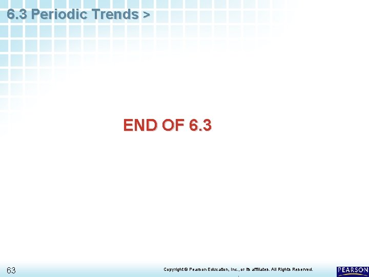 6. 3 Periodic Trends > END OF 6. 3 63 Copyright © Pearson Education,