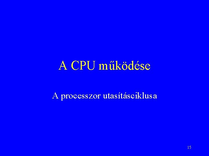 A CPU működése A processzor utasításciklusa 15 
