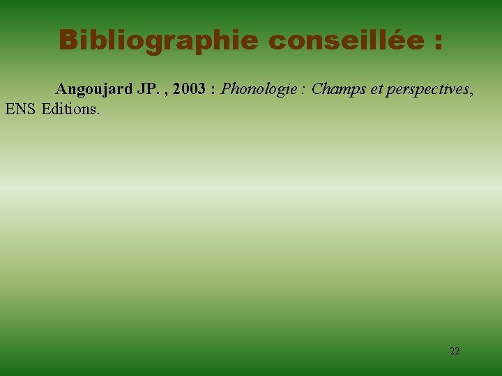 Bibliographie conseillée : Angoujard JP. , 2003 : Phonologie : Champs et perspectives, ENS Bibliographie conseillée : Angoujard JP. , 2003 : Phonologie : Champs et perspectives, ENS