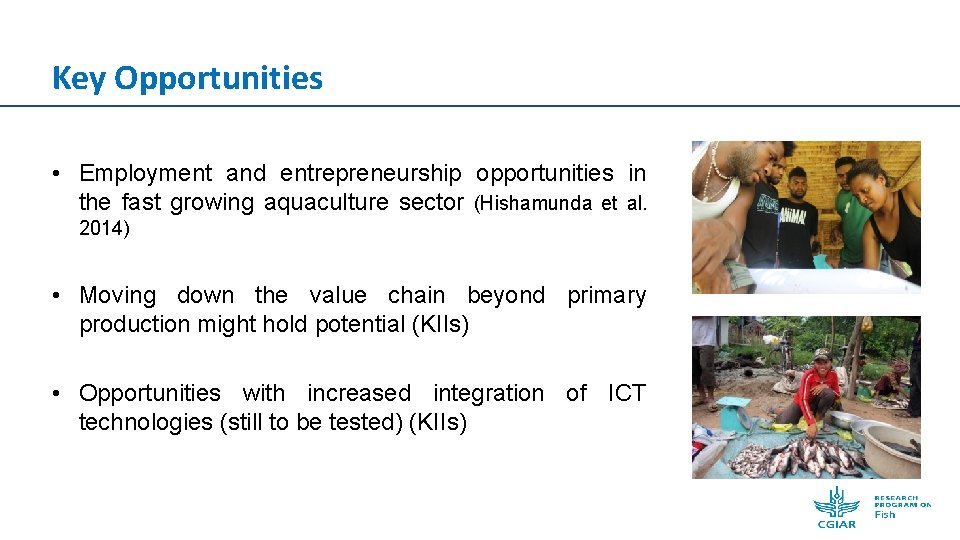 Key Opportunities • Employment and entrepreneurship opportunities in the fast growing aquaculture sector (Hishamunda