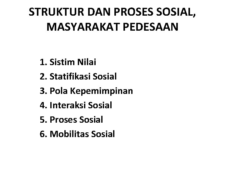 STRUKTUR DAN PROSES SOSIAL, MASYARAKAT PEDESAAN 1. Sistim Nilai 2. Statifikasi Sosial 3. Pola