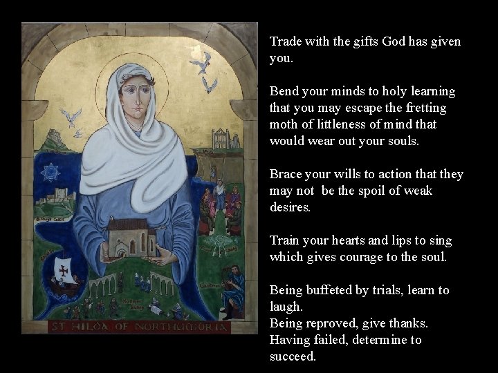 Trade with the gifts God has given you. Bend your minds to holy learning