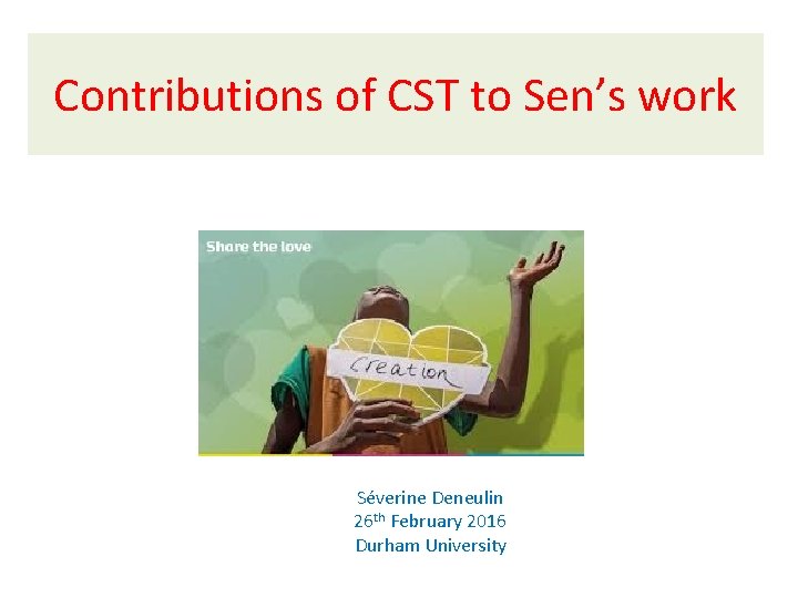 Contributions of CST to Sen’s work Séverine Deneulin 26 th February 2016 Durham University