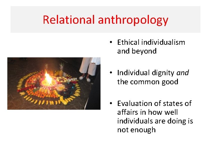 Relational anthropology • Ethical individualism and beyond • Individual dignity and the common good