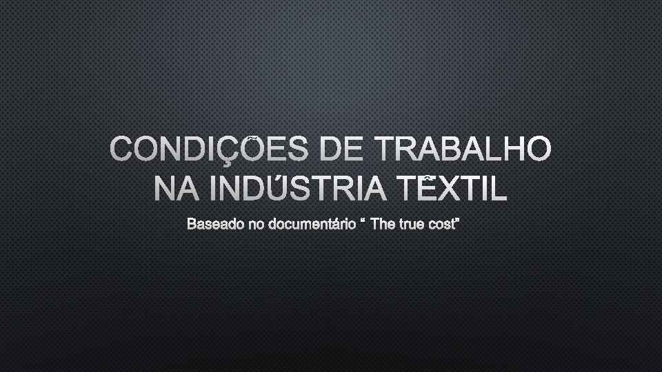 CONDIÇÕES DE TRABALHO NA INDÚSTRIA TÊXTIL BASEADO NO DOCUMENTÁRIO “THE TRUE COST” 