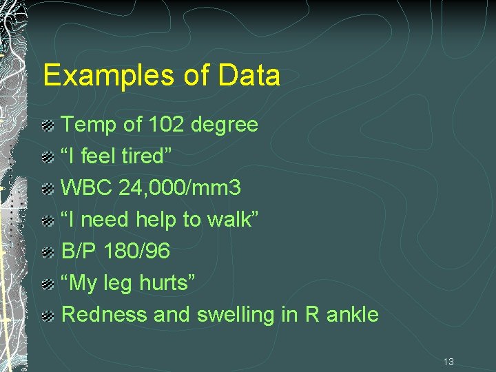 Examples of Data Temp of 102 degree “I feel tired” WBC 24, 000/mm 3