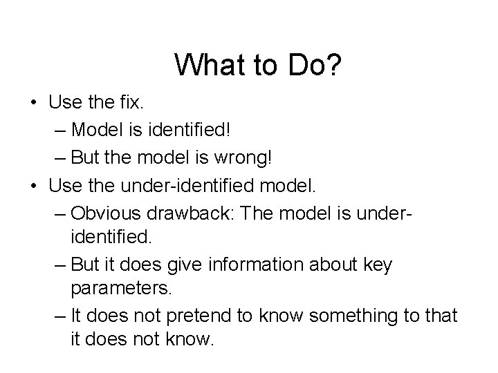 What to Do? • Use the fix. – Model is identified! – But the