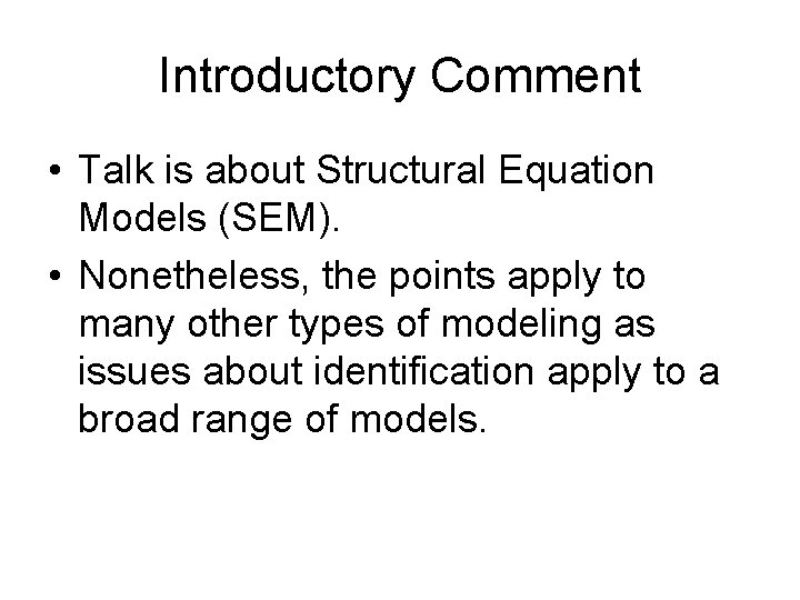 Introductory Comment • Talk is about Structural Equation Models (SEM). • Nonetheless, the points