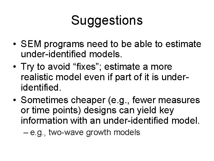 Suggestions • SEM programs need to be able to estimate under-identified models. • Try