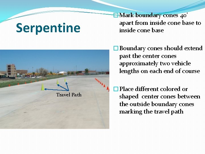 Serpentine �Mark boundary cones 40’ apart from inside cone base to inside cone base Serpentine �Mark boundary cones 40’ apart from inside cone base to inside cone base