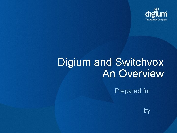 Digium and Switchvox An Overview Prepared for by 