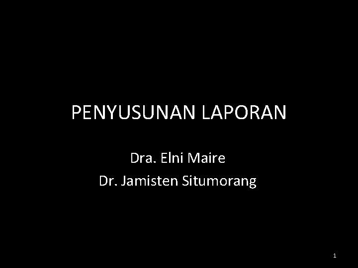 PENYUSUNAN LAPORAN Dra. Elni Maire Dr. Jamisten Situmorang 1 