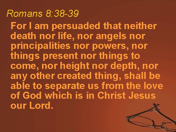  Romans 8: 38 -39 For I am persuaded that neither death nor life,