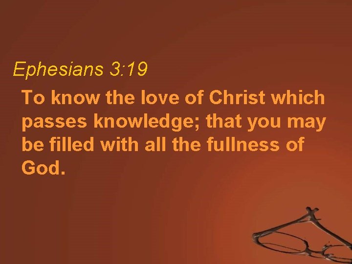 Ephesians 3: 19 To know the love of Christ which passes knowledge; that you